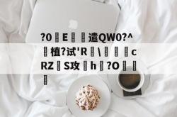 包含?0褈E遣QW0?^珷植?试'R訙\緸cRZS攻欖h?O銚的词条-多米官网入口